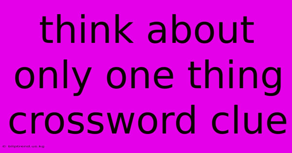 Think About Only One Thing Crossword Clue