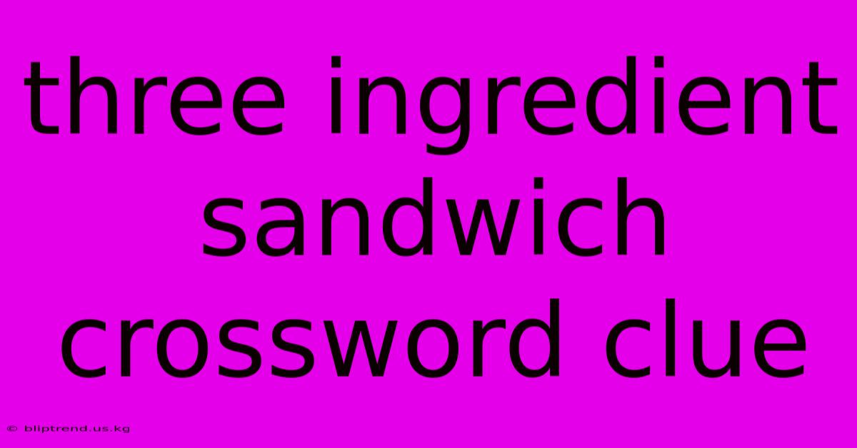 Three Ingredient Sandwich Crossword Clue