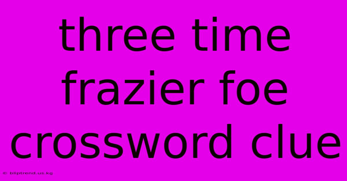 Three Time Frazier Foe Crossword Clue