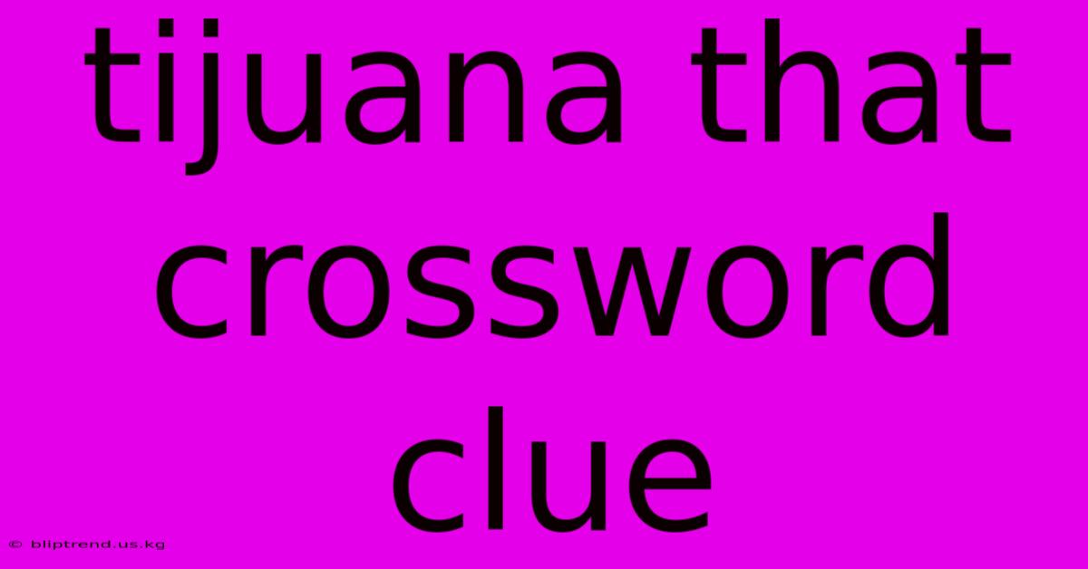 Tijuana That Crossword Clue