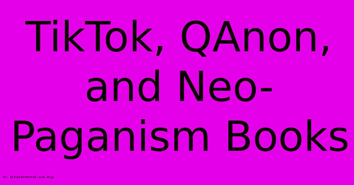 TikTok, QAnon, And Neo-Paganism Books