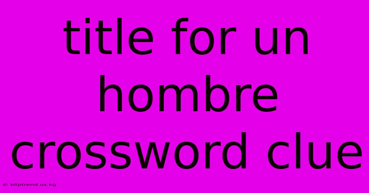 Title For Un Hombre Crossword Clue