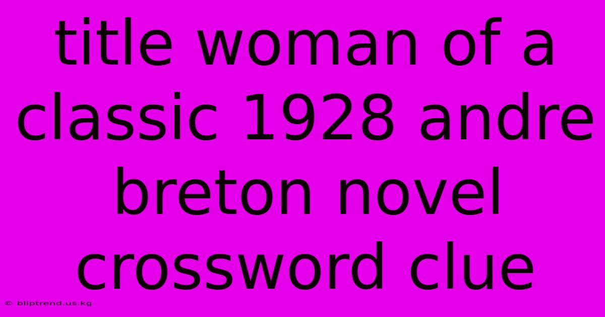 Title Woman Of A Classic 1928 Andre Breton Novel Crossword Clue