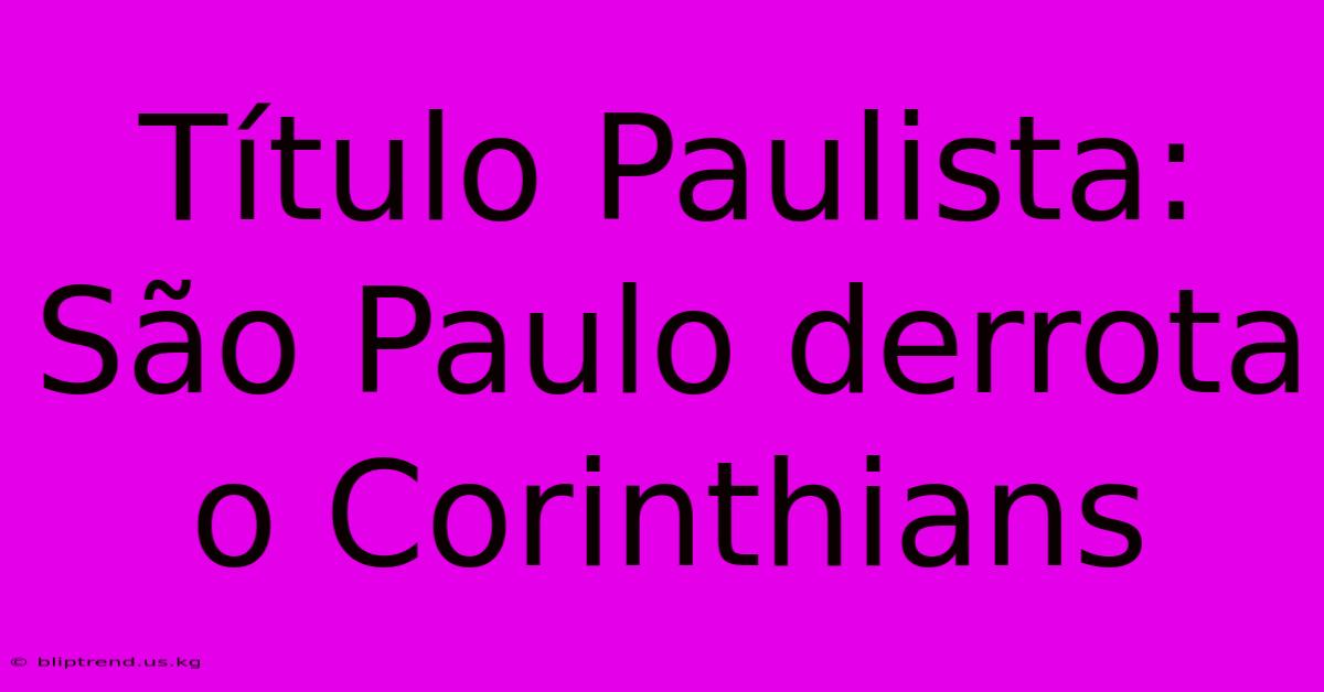 Título Paulista: São Paulo Derrota O Corinthians