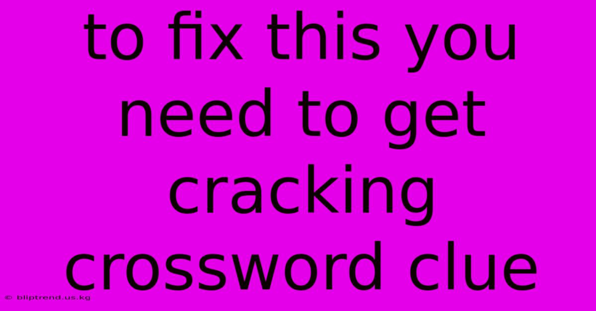 To Fix This You Need To Get Cracking Crossword Clue