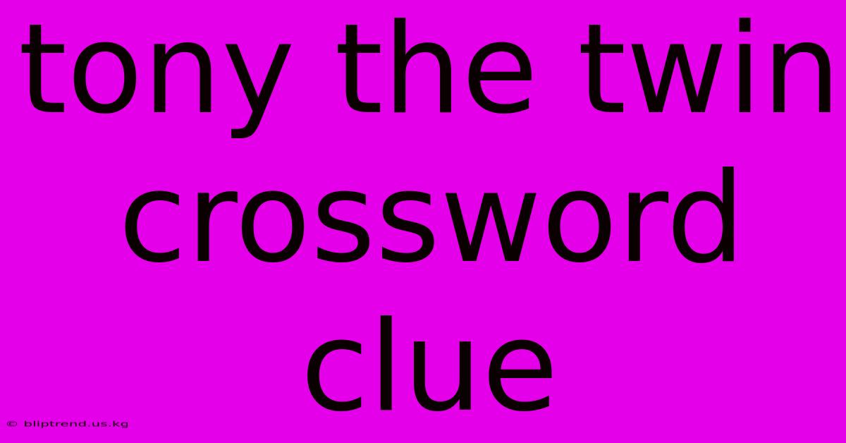 Tony The Twin Crossword Clue