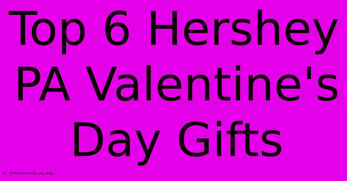 Top 6 Hershey PA Valentine's Day Gifts