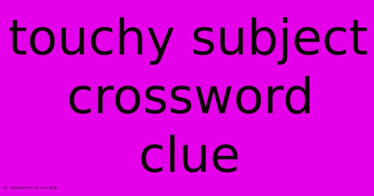 Touchy Subject Crossword Clue