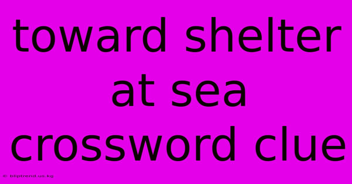 Toward Shelter At Sea Crossword Clue