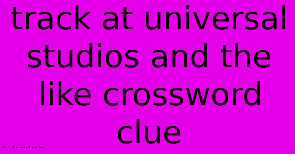 Track At Universal Studios And The Like Crossword Clue