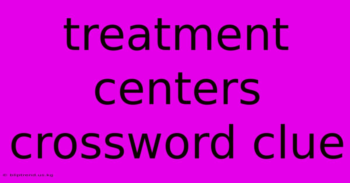 Treatment Centers Crossword Clue