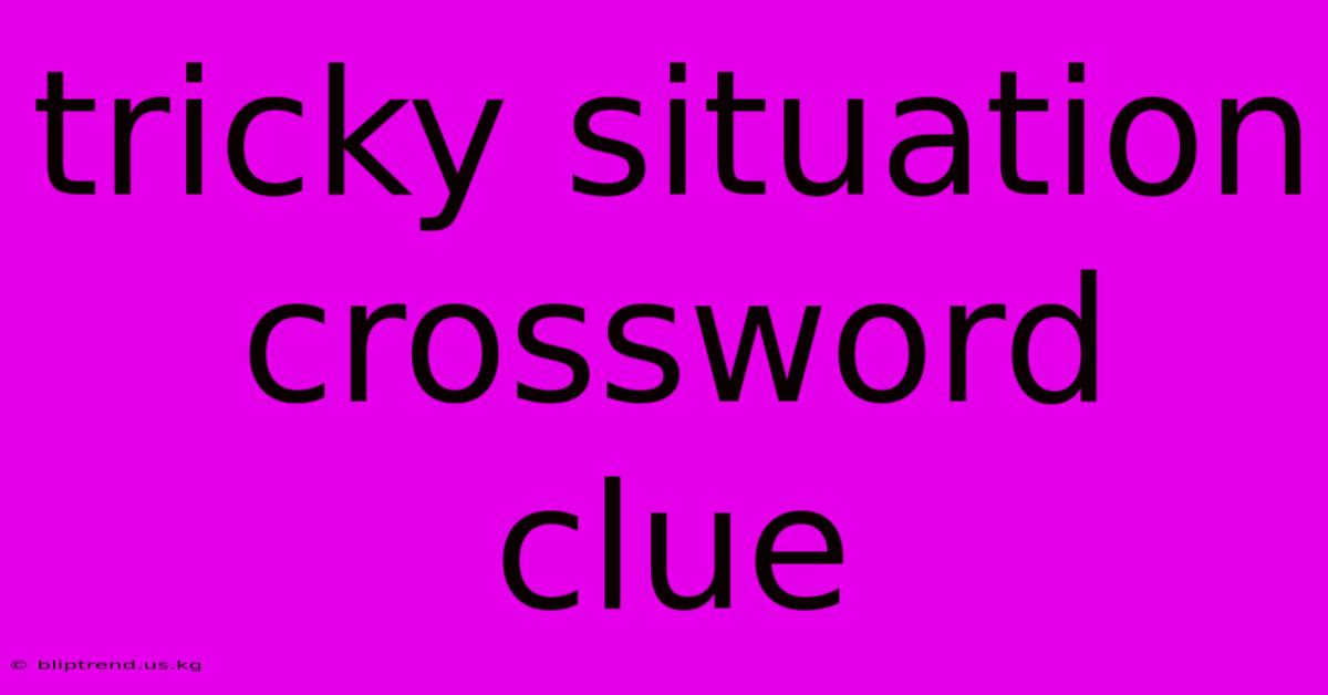 Tricky Situation Crossword Clue