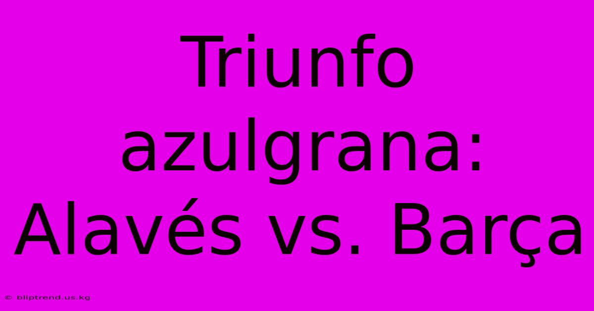 Triunfo Azulgrana: Alavés Vs. Barça