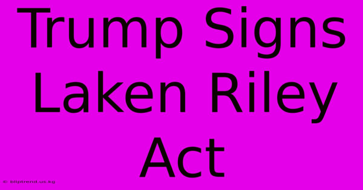 Trump Signs Laken Riley Act