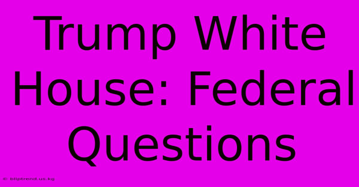 Trump White House: Federal Questions