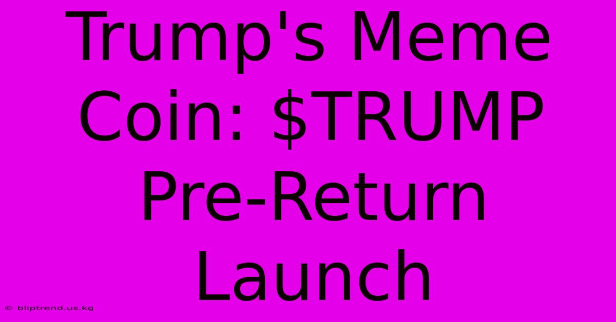 Trump's Meme Coin: $TRUMP Pre-Return Launch