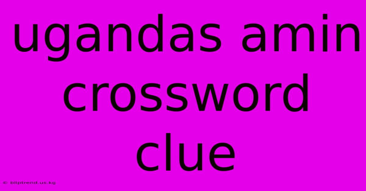 Ugandas Amin Crossword Clue