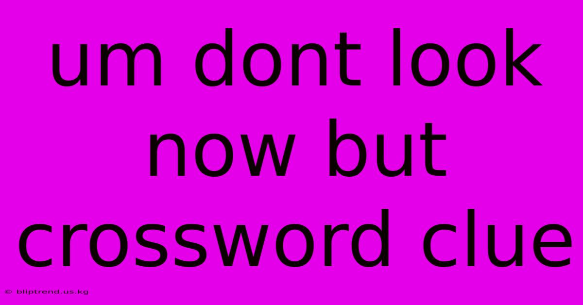 Um Dont Look Now But Crossword Clue