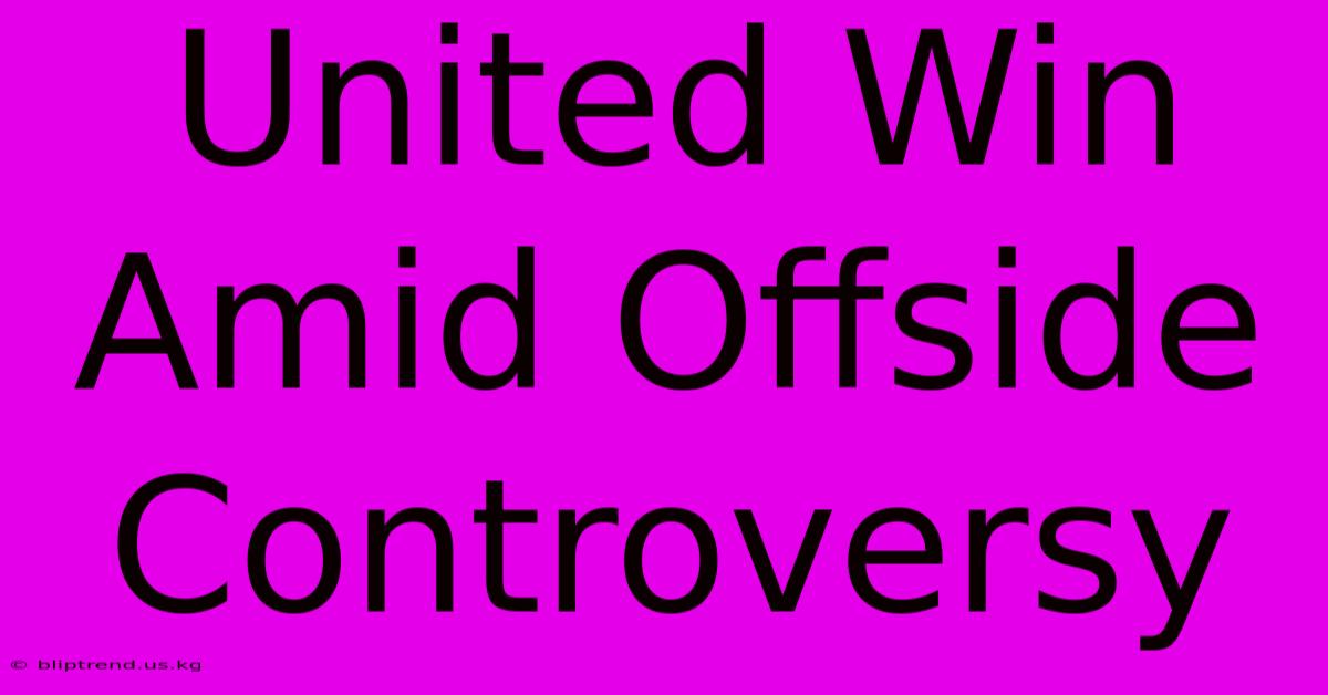 United Win Amid Offside Controversy