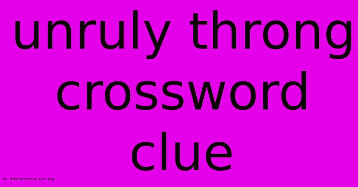 Unruly Throng Crossword Clue