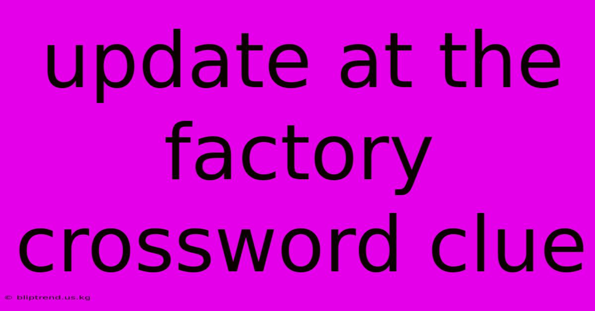 Update At The Factory Crossword Clue