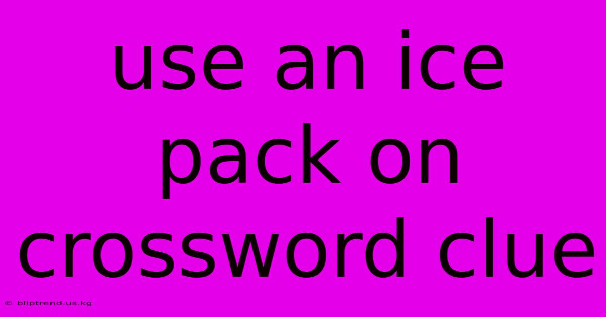 Use An Ice Pack On Crossword Clue