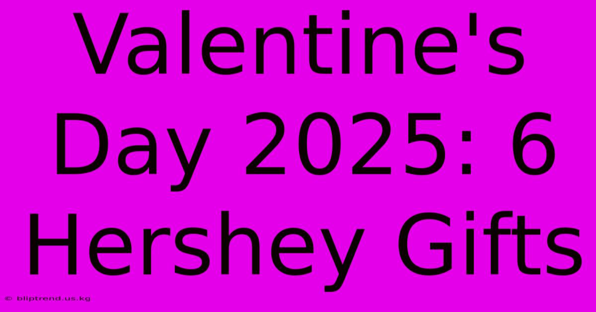 Valentine's Day 2025: 6 Hershey Gifts