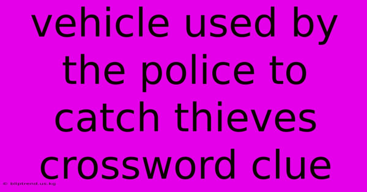 Vehicle Used By The Police To Catch Thieves Crossword Clue