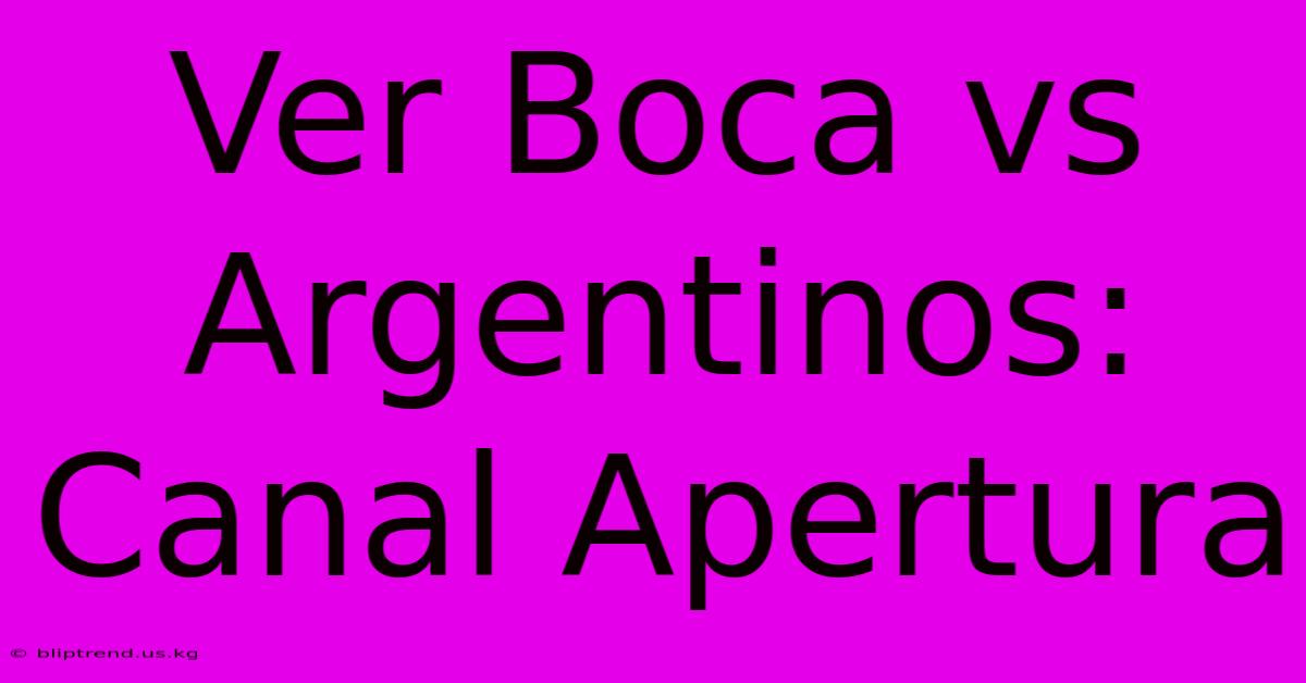 Ver Boca Vs Argentinos: Canal Apertura