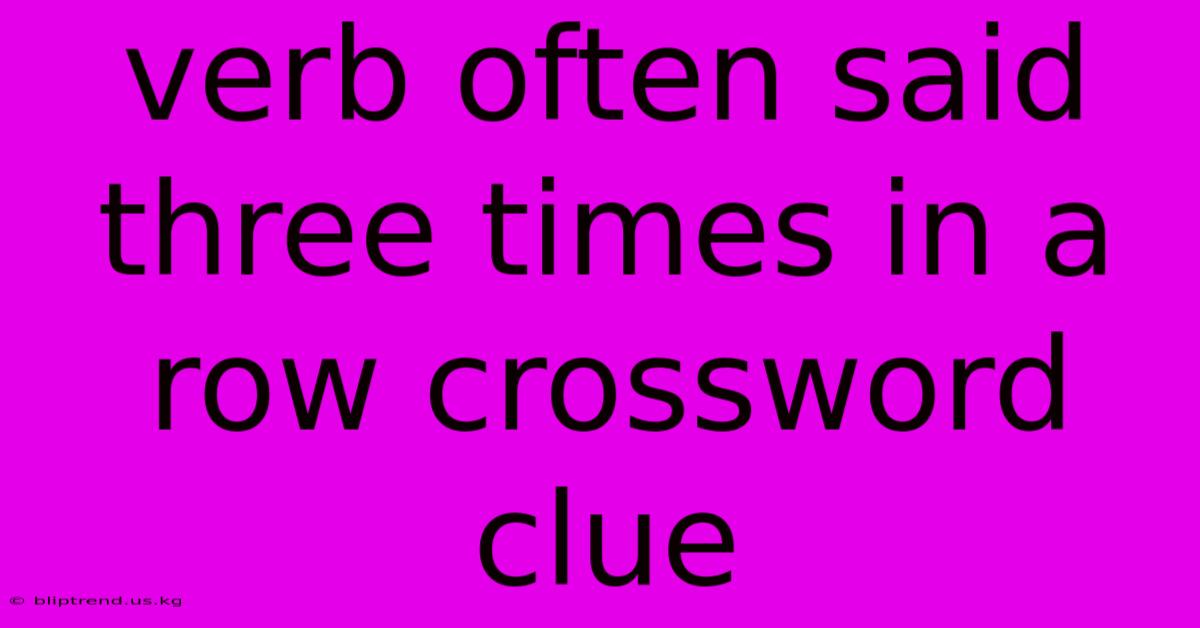 Verb Often Said Three Times In A Row Crossword Clue