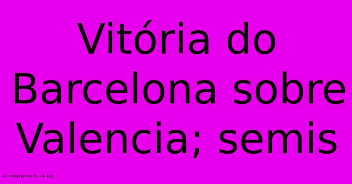 Vitória Do Barcelona Sobre Valencia; Semis