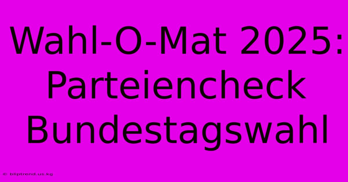 Wahl-O-Mat 2025: Parteiencheck Bundestagswahl