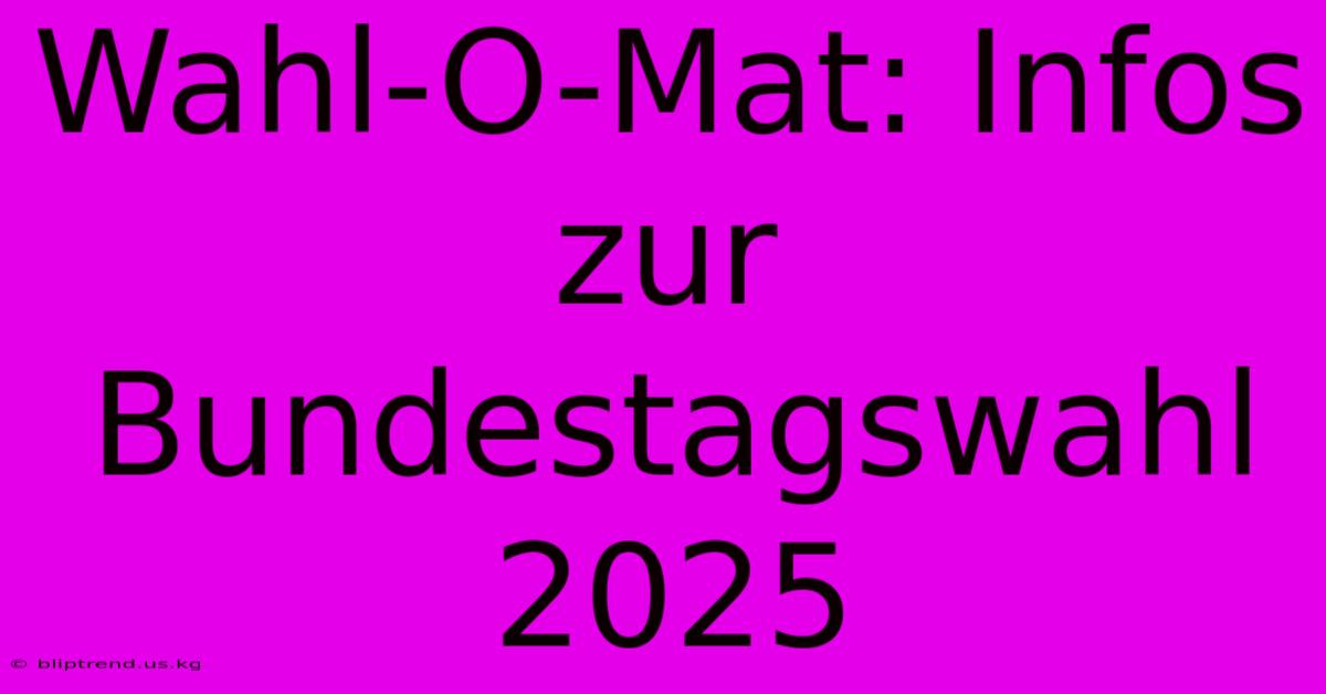 Wahl-O-Mat: Infos Zur Bundestagswahl 2025