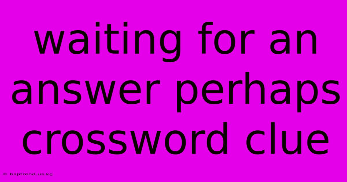 Waiting For An Answer Perhaps Crossword Clue