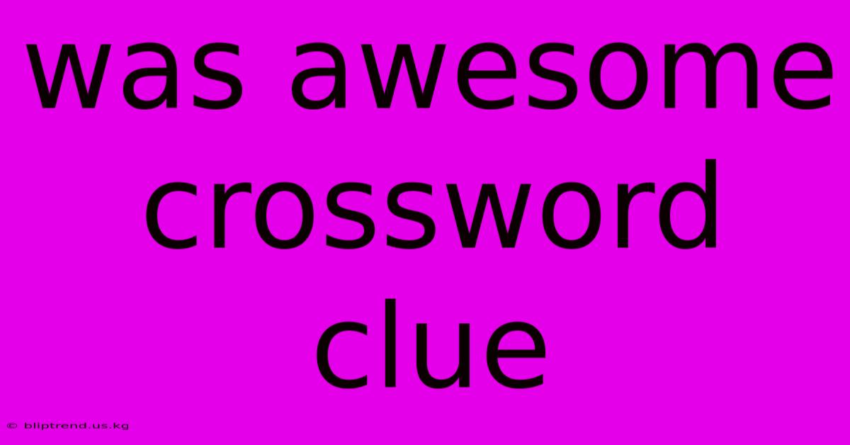 Was Awesome Crossword Clue