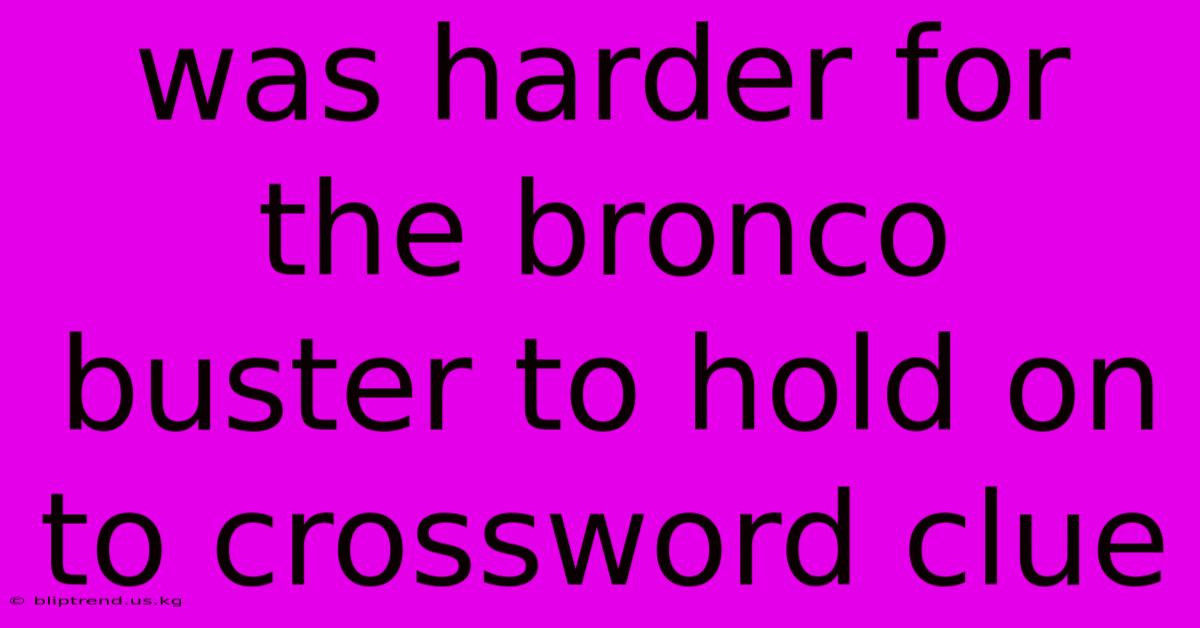 Was Harder For The Bronco Buster To Hold On To Crossword Clue