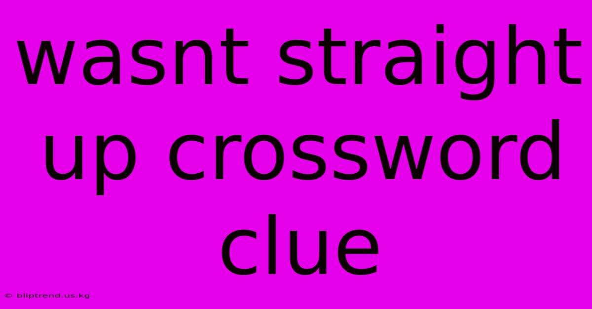 Wasnt Straight Up Crossword Clue