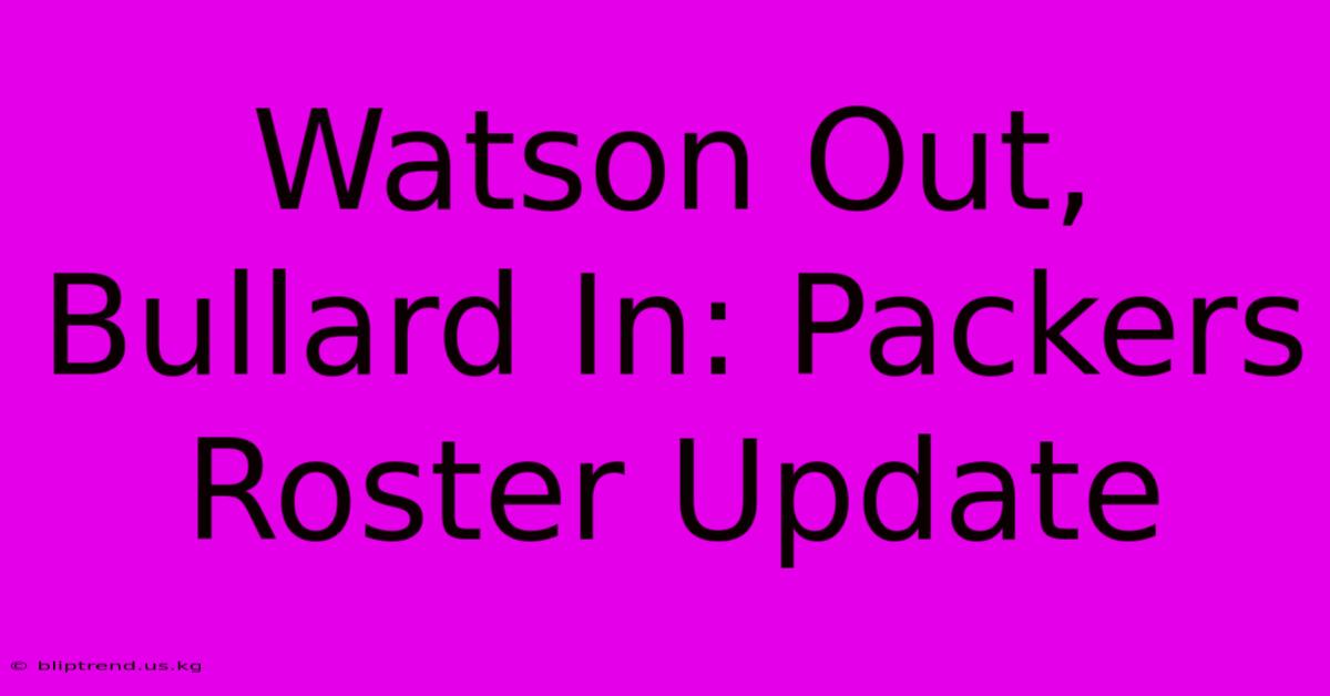 Watson Out, Bullard In: Packers Roster Update