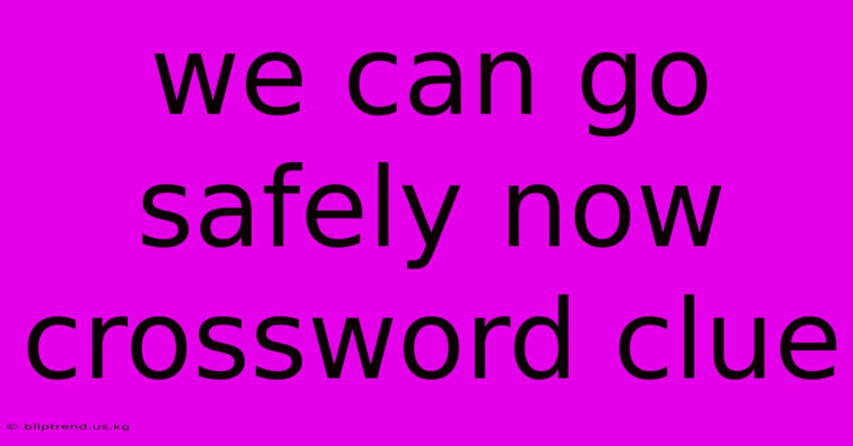 We Can Go Safely Now Crossword Clue