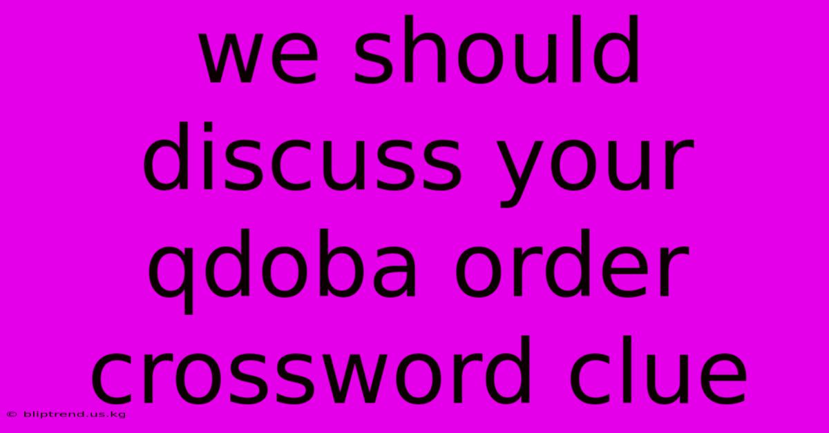 We Should Discuss Your Qdoba Order Crossword Clue