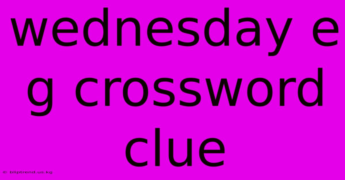 Wednesday E G Crossword Clue