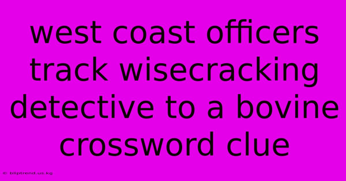 West Coast Officers Track Wisecracking Detective To A Bovine Crossword Clue