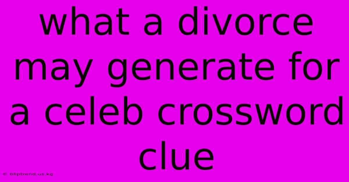 What A Divorce May Generate For A Celeb Crossword Clue