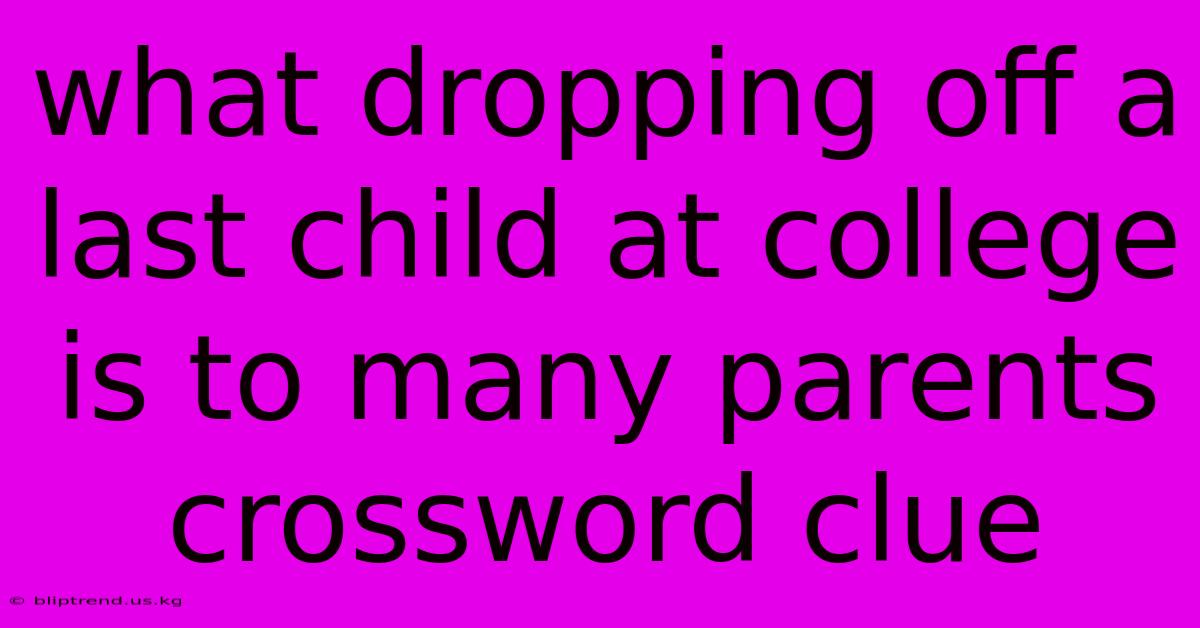 What Dropping Off A Last Child At College Is To Many Parents Crossword Clue