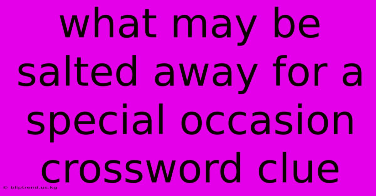 What May Be Salted Away For A Special Occasion Crossword Clue