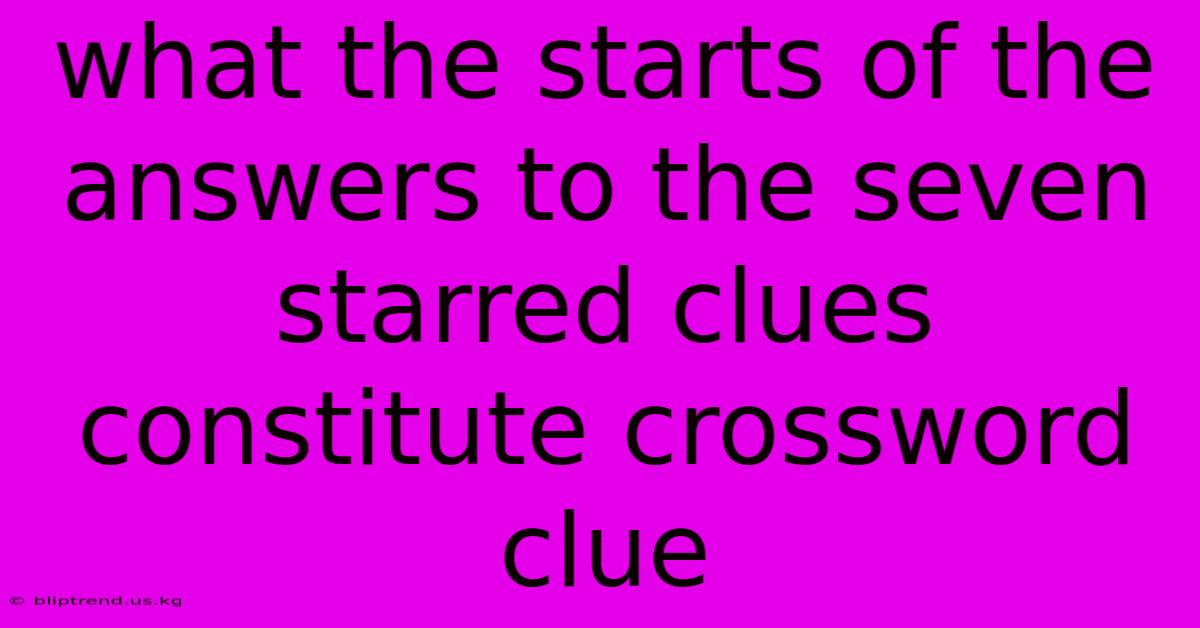 What The Starts Of The Answers To The Seven Starred Clues Constitute Crossword Clue