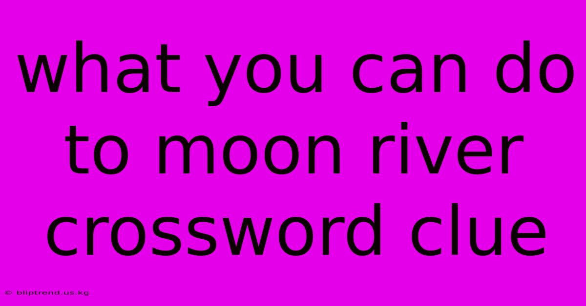 What You Can Do To Moon River Crossword Clue