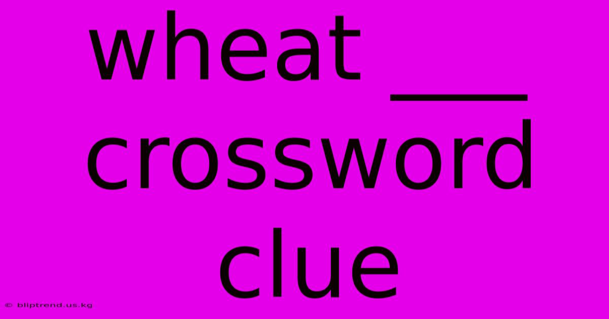 Wheat ___ Crossword Clue