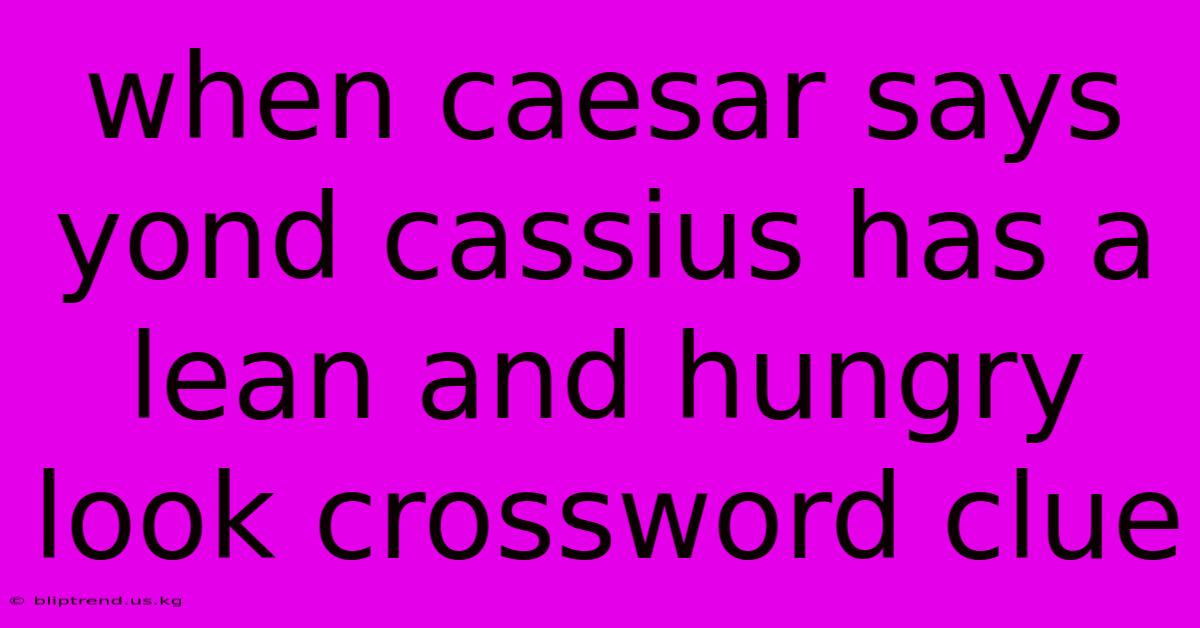 When Caesar Says Yond Cassius Has A Lean And Hungry Look Crossword Clue