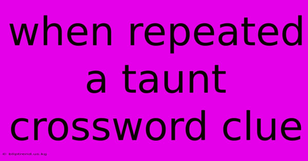 When Repeated A Taunt Crossword Clue